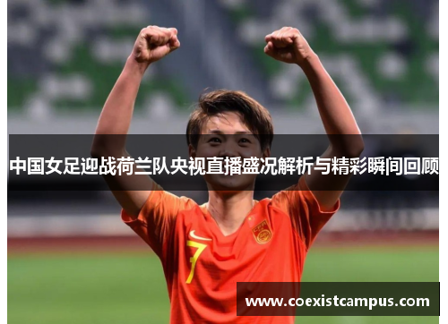 中国女足迎战荷兰队央视直播盛况解析与精彩瞬间回顾